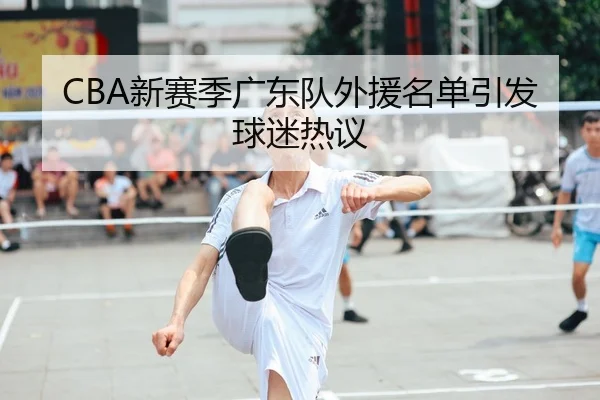 CBA新赛季广东队外援名单引发球迷热议